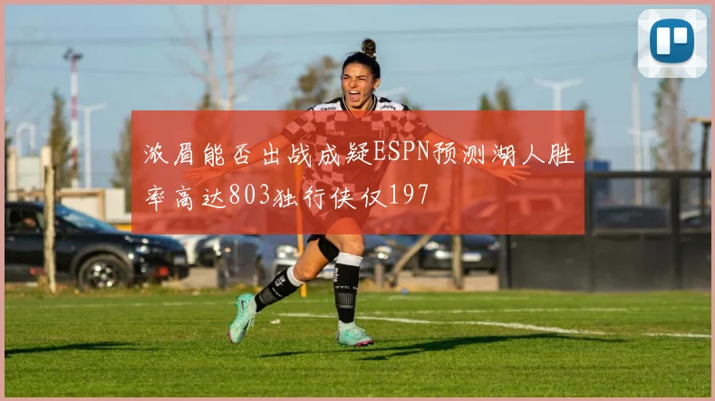 浓眉能否出战成疑ESPN预测湖人胜率高达803独行侠仅197