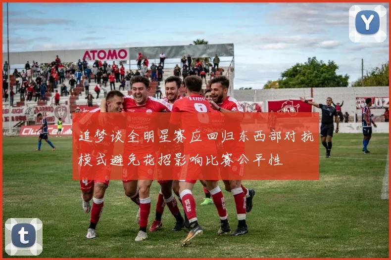 追梦谈全明星赛应回归东西部对抗模式避免花招影响比赛公平性
