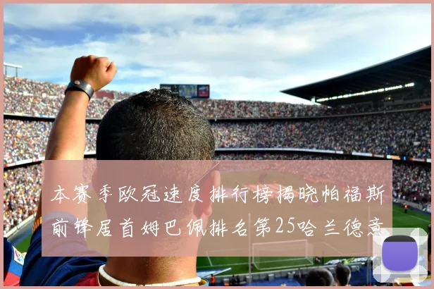 本赛季欧冠速度排行榜揭晓帕福斯前锋居首姆巴佩排名第25哈兰德意外落百名之外