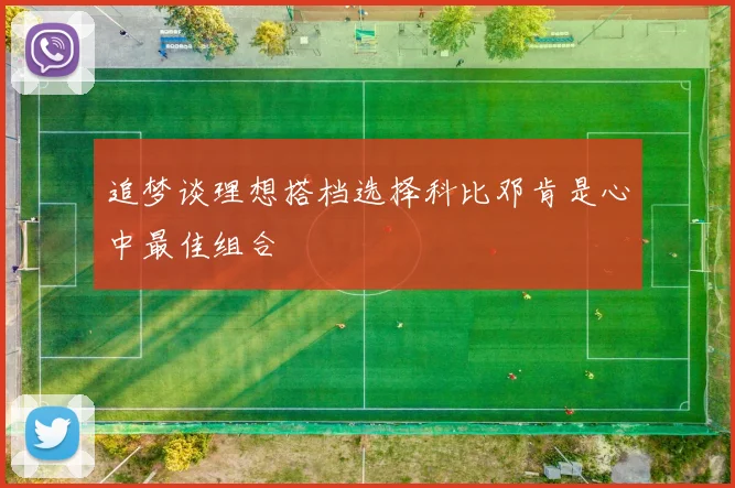 追梦谈理想搭档选择科比邓肯是心中最佳组合