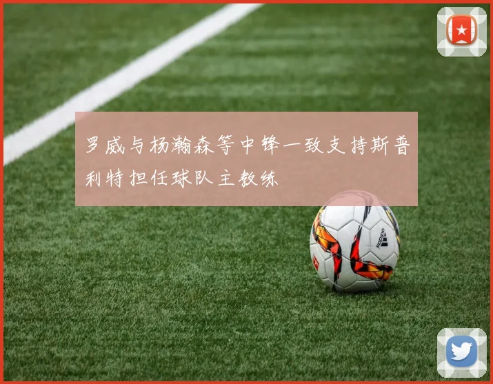 罗威与杨瀚森等中锋一致支持斯普利特担任球队主教练