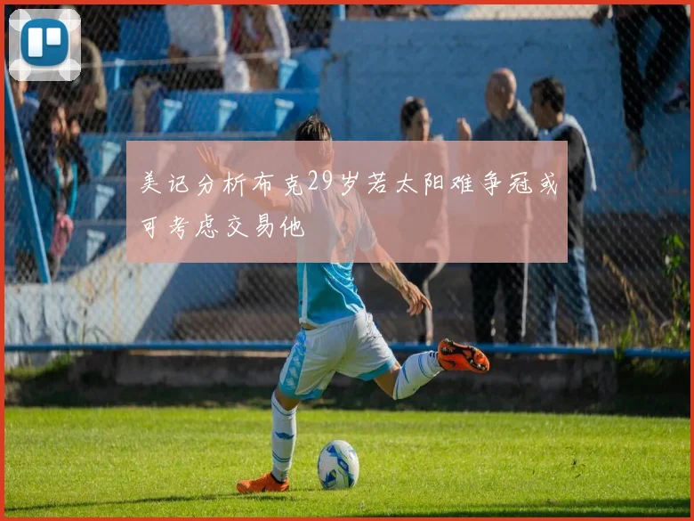 美记分析布克29岁若太阳难争冠或可考虑交易他