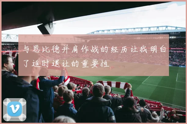 与恩比德并肩作战的经历让我明白了适时退让的重要性