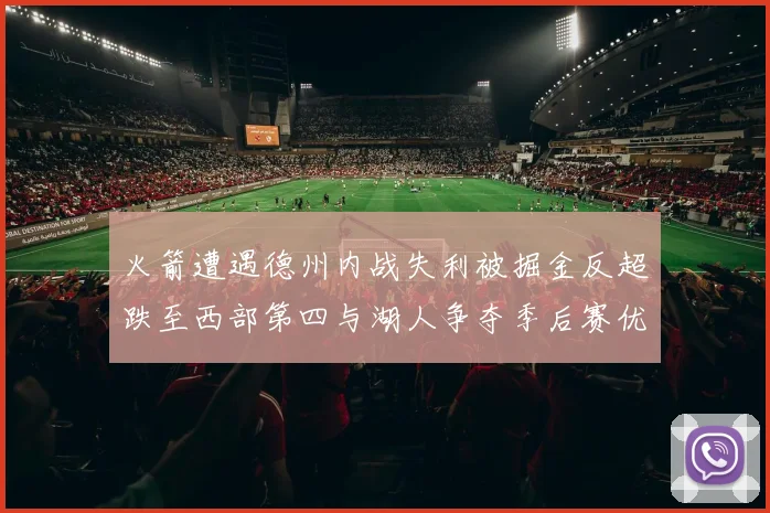 火箭遭遇德州内战失利被掘金反超跌至西部第四与湖人争夺季后赛优势