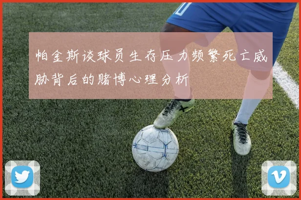 帕金斯谈球员生存压力频繁死亡威胁背后的赌博心理分析