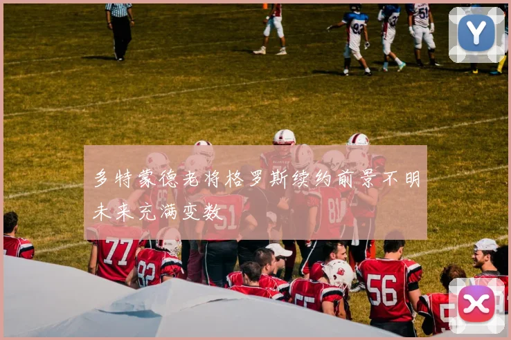 多特蒙德老将格罗斯续约前景不明未来充满变数