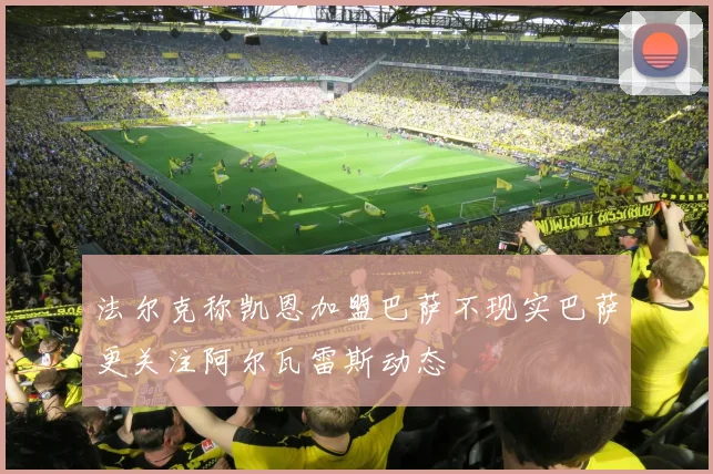 法尔克称凯恩加盟巴萨不现实巴萨更关注阿尔瓦雷斯动态