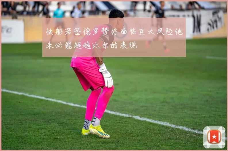 快船若签德罗赞将面临巨大风险他未必能超越比尔的表现