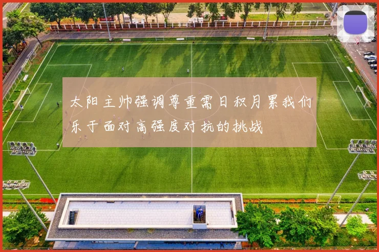 太阳主帅强调尊重需日积月累我们乐于面对高强度对抗的挑战