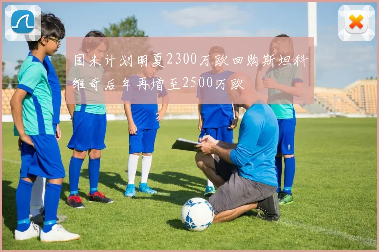 国米计划明夏2300万欧回购斯坦科维奇后年再增至2500万欧