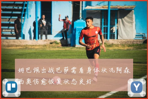姆巴佩出战巴萨需看身体状况阿森西奥伤愈恢复状态良好
