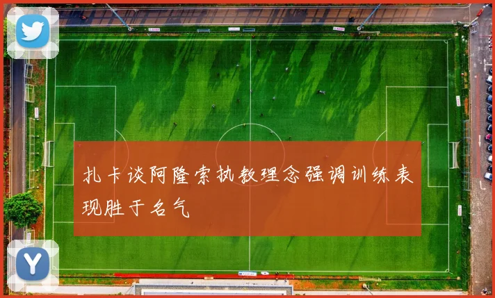 扎卡谈阿隆索执教理念强调训练表现胜于名气