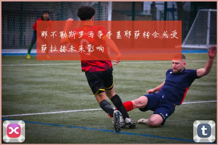 那不勒斯罗马争夺基耶萨转会或受萨拉赫未来影响