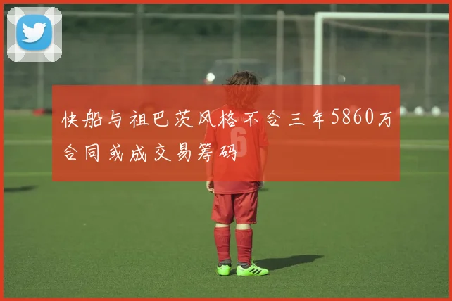 快船与祖巴茨风格不合三年5860万合同或成交易筹码