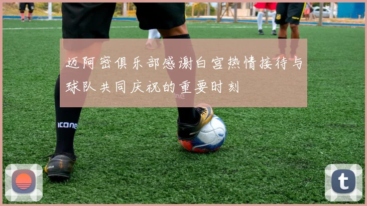 迈阿密俱乐部感谢白宫热情接待与球队共同庆祝的重要时刻